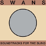 swans - soundtracks for the blind swans - soundtracks for the blind