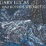 gary lucas - bad boys of the arctic gary lucas - bad boys of the arctic