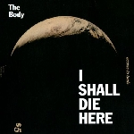 the body - i shall die here the body - i shall die here