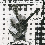 cyril lefebvre et son ensemble moderne - vibrato cyril lefebvre et son ensemble moderne - vibrato