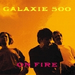 galaxie 500 - on fire galaxie 500 - on fire