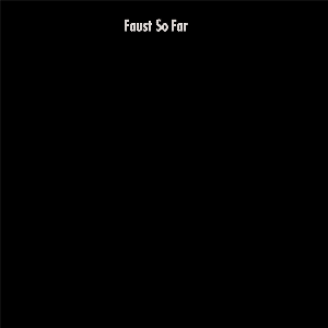 Faust – So Far