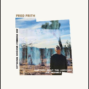 Fred Frith And Ensemble Musiques Nouvelles – Something About This Landscape For Ensemble