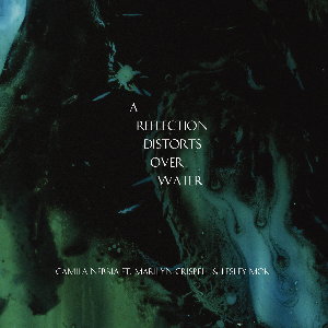 Camila Nebbia Ft. Marilyn Crispell & Lesley Mok – A Reflection Distorts Over Water