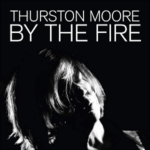 Thurston Moore – By The Fire (180G Audiophile Black Vinyl)