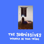 The Submissives – Wanna Be Your Thing