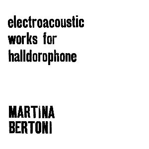 Martina Bertoni – Electroacoustic Works For Halldorophone