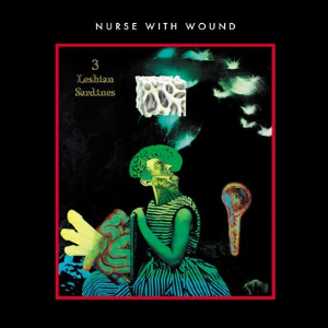 Nurse With Wound – 3 Lesbian Sardines