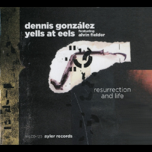 Dennis González Yells At Eels + Alvin Fielder – Resurrection And Life