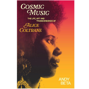 Andy Beta – Cosmic Music: The Life, Art, And Transcendence Of Alice Coltrane