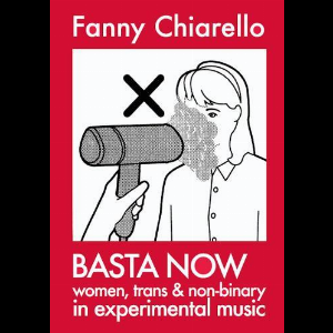 Fanny Chiarello – Basta Now. Women, Trans & Non-Binary In Experimental Music