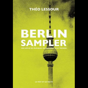 Théo Lessour – Berlin Sampler (Un Siècle De Musique Du Cabaret À La Techno)