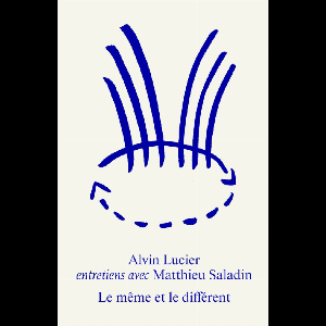 Alvin Lucier - Matthieu Saladin – Alvin Lucier, Le Même Et Le Différent
