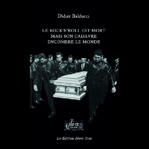 Didier Balducci – Le Rock’n’roll Est Mort Mais Son Cadavre Encombre Le Monde