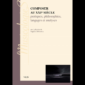 Sophie Stévance – Composer Au Xxie Siècle, Pratiques, Philosophies, Langages Et Analyses