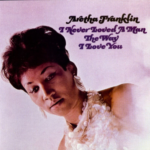 Aretha Franklin – I Never Loved A Man The Way I Love You