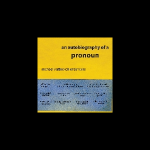 Michael Vlatkovich Ensemblio – An Autobiography Of A Pronoun