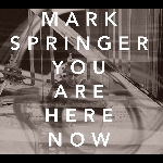 Mark Springer – You Are Here Now