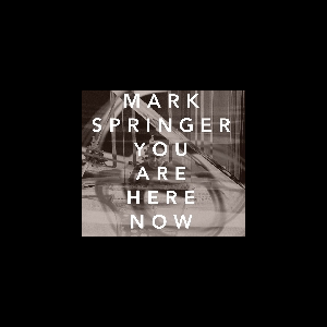 Mark Springer – You Are Here Now