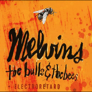 Melvins – The Bulls & The Bees + Electroretard