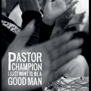 Pastor Champion – I Just Want To Be A Good Man