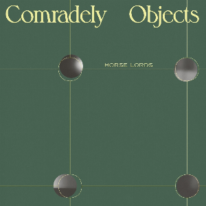 Horse Lords – Comradely Objects