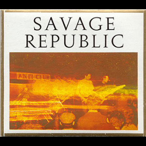 Savage Republic – Recordings From Live Performance, 1981 - 1983