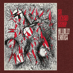 Sir Richard Bishop – Hillbilly Erotica