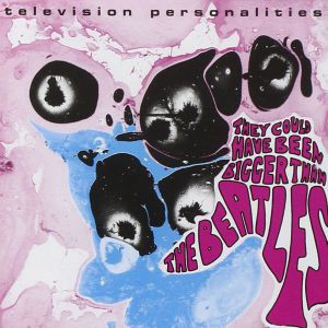 Television Personalities – They Could Have Been Bigger Than The Beatles