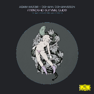 Adam Wiltzie • Jóhann Jóhannsson – Friendship Survival Guide