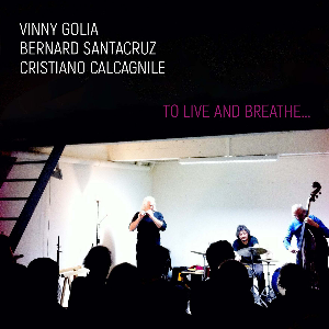 Vinny Golia / Bernarsantacruz / Cristiano Calcagnile – To Live And Breathe…