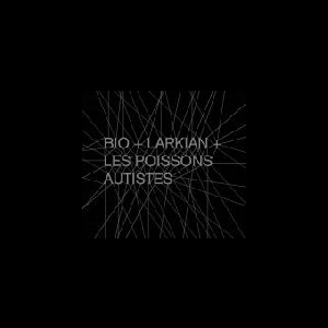 Bio + Larkian + Les Poissons Autistes – S/T