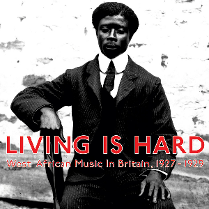 Various Artists – Living Is Hard (West African Music In Britain, 1927​-​1929)