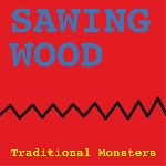 Traditional Monsters (Dick Turner) – Sawing Wood