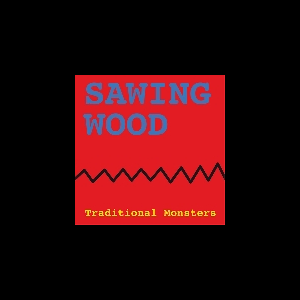 Traditional Monsters (Dick Turner) – Sawing Wood
