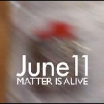 June 11 – Matter Is Alive