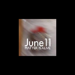 June 11 – Matter Is Alive