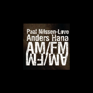 Paal Nilssen-Love - Anders Hana – Am/Fm