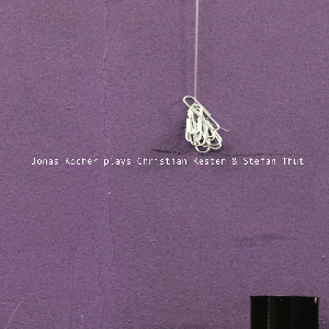 Jonas Kocher – Jonas Kocher Plays Christian Kesten & Stefan Thut