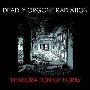 Deadly Orgone Radiation (Alex Ward - James Sedwards - Weasel Walter) – Desecration Of Form