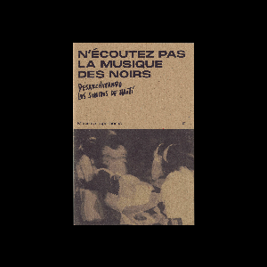 Various Artists – N'écoutez Pas La Musique Des Noirs. De-Archiving The Sounds Of Haiti