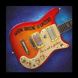 Arsene Obscene And The Loozers – This Is Not A Guitar