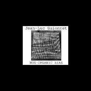 Jean-Luc Guionnet – Non-Organic Bias