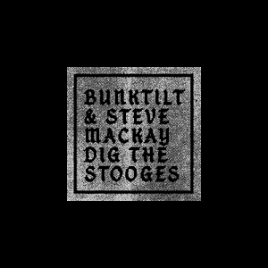 Bunktilt & Steve Mackay – Dig The Stooges