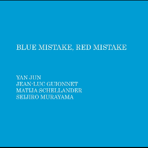 Yan Jun - Jean-Luc Guionnet - Matija Schellander - Seijiro Murayama – Blue Mistake, Red Mistake