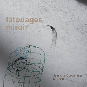 Jean-Luc Guionnet & Le Ggril – Tatouages Miroir