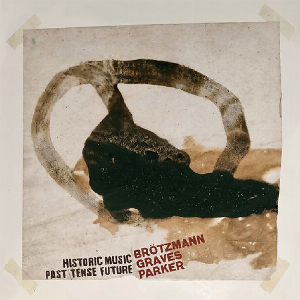 Peter Brötzmann, Milford Graves,  William Parker – Historic Music Past Tense Future
