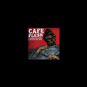 Cafe Flesh – I Dumped My Wife I Killed My Dog