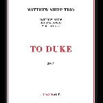Matthew Shipp Trio (Michael Bisio - Whit Dickey) – To Duke