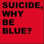 suicide - why be blue? (expanded) suicide - why be blue? (expanded)